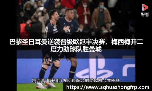 巴黎圣日耳曼逆袭晋级欧冠半决赛，梅西梅开二度力助球队胜曼城