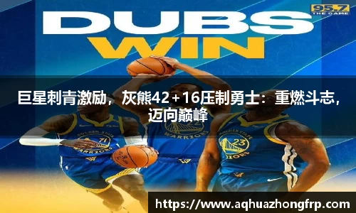 巨星刺青激励，灰熊42+16压制勇士：重燃斗志，迈向巅峰