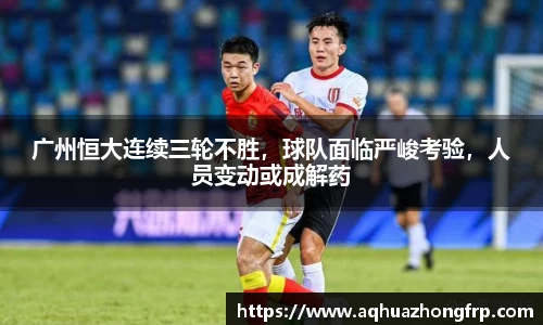 广州恒大连续三轮不胜，球队面临严峻考验，人员变动或成解药
