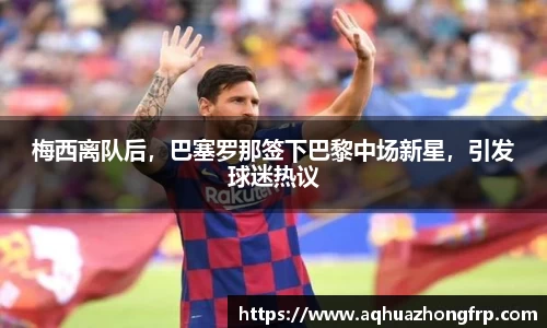 梅西离队后，巴塞罗那签下巴黎中场新星，引发球迷热议