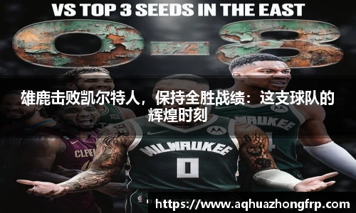 雄鹿击败凯尔特人，保持全胜战绩：这支球队的辉煌时刻