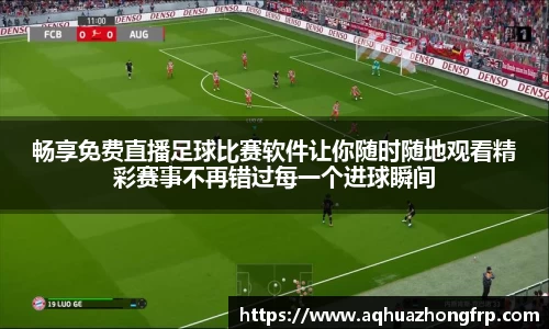 畅享免费直播足球比赛软件让你随时随地观看精彩赛事不再错过每一个进球瞬间