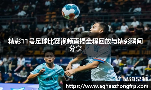 精彩11号足球比赛视频直播全程回放与精彩瞬间分享
