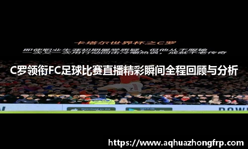 C罗领衔FC足球比赛直播精彩瞬间全程回顾与分析