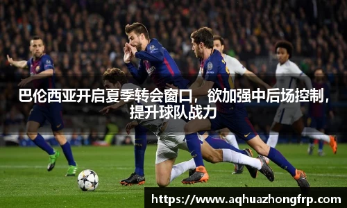 巴伦西亚开启夏季转会窗口,欲加强中后场控制,提升球队战力