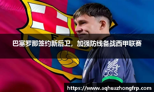 巴塞罗那签约新后卫,加强防线备战西甲联赛